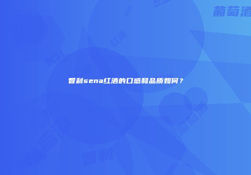 智利sena红酒的口感和品质如何？