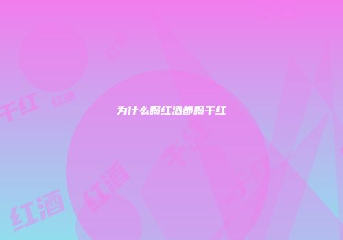 为什么喝红酒都喝干红