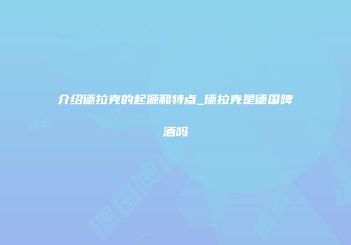 介绍德拉克的起源和特点_德拉克是德国啤酒吗