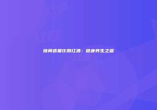 晚间适量饮用红酒：健康养生之道