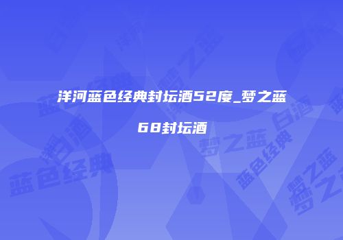 洋河蓝色经典封坛酒52度_梦之蓝68封坛酒