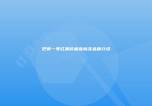 巴顿一号红酒价格查询及品质介绍