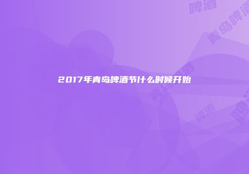 2017年青岛啤酒节什么时候开始