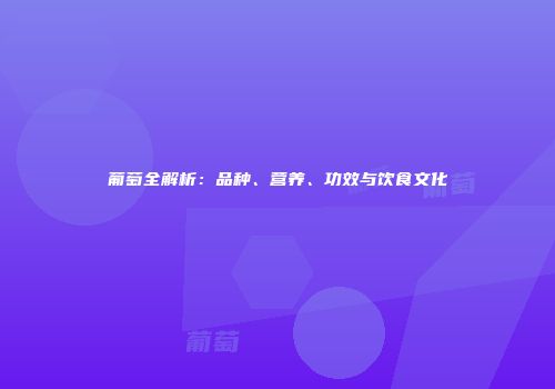 葡萄全解析：品种、营养、功效与饮食文化