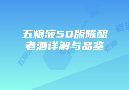 五粮液50版陈酿老酒详解与品鉴