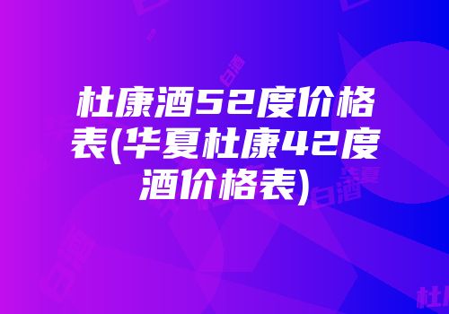 杜康酒52度价格表(华夏杜康42度酒价格表)