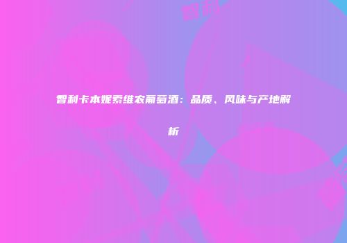 智利卡本妮索维农葡萄酒：品质、风味与产地解析