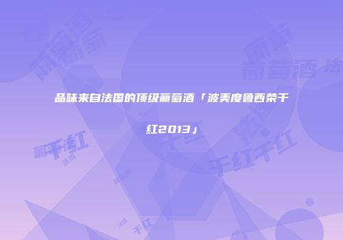 品味来自法国的顶级葡萄酒「波美度鲁西荣干红2013」