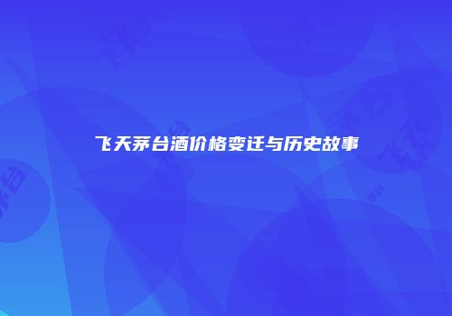 飞天茅台酒价格变迁与历史故事