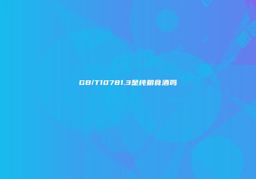 GB/T10781.3是纯粮食酒吗
