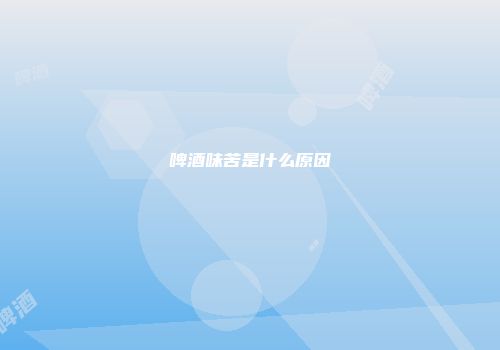 啤酒味苦是什么原因