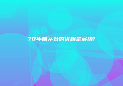 70年前茅台的价格是多少?