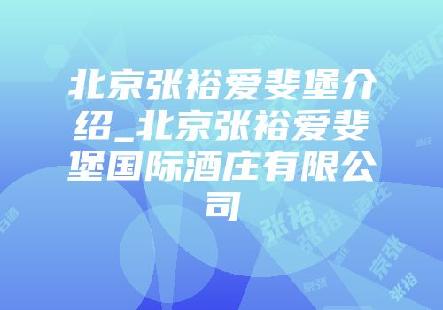 北京张裕爱斐堡介绍_北京张裕爱斐堡国际酒庄有限公司