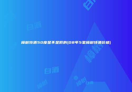 樟树特酒50度是不是假的(08年5星樟树特酒价格)