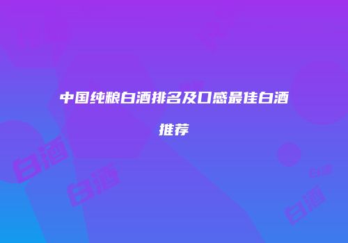 中国纯粮白酒排名及口感最佳白酒推荐