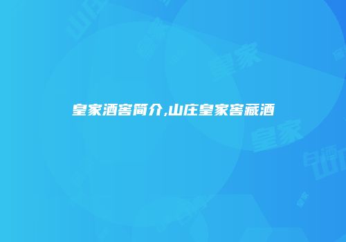 皇家酒窖简介,山庄皇家窖藏酒