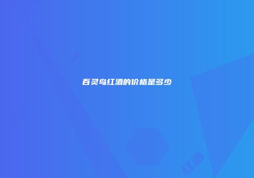 百灵鸟红酒的价格是多少