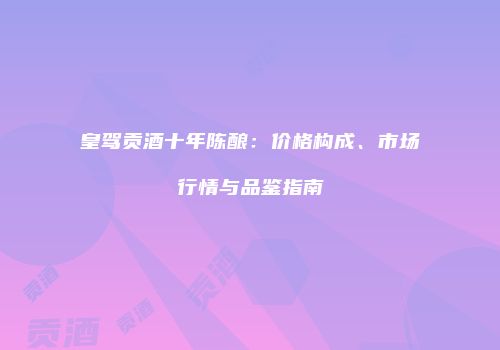 皇驾贡酒十年陈酿：价格构成、市场行情与品鉴指南