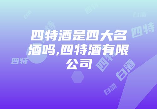四特酒是四大名酒吗,四特酒有限公司
