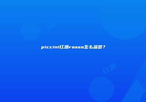 piccini红酒rosso怎么品尝？