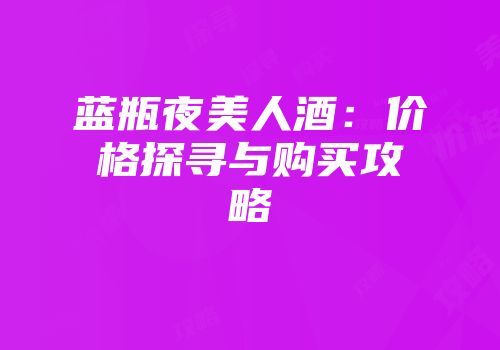 蓝瓶夜美人酒：价格探寻与购买攻略