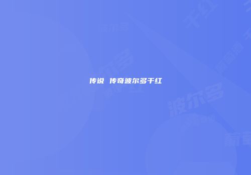传说 传奇波尔多干红