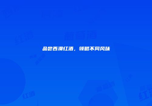 品尝西澳红酒，领略不同风味