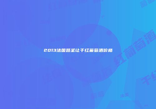 2013法国路圣让干红葡萄酒价格