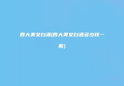 四大美女白酒(四大美女白酒多少钱一瓶)