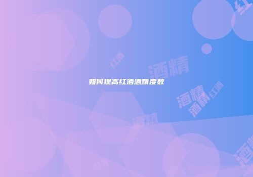 如何提高红酒酒精度数