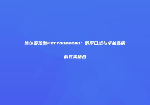 波尔多珍酿Perrousseau：醇厚口感与卓越品质的完美结合
