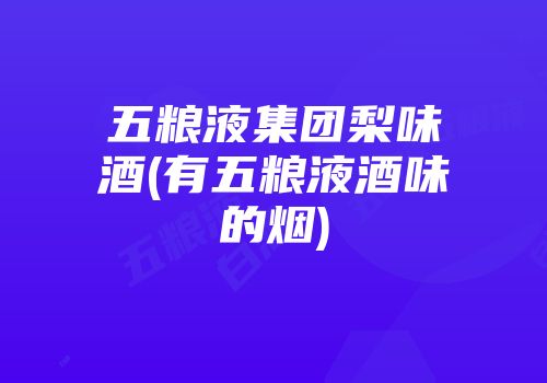五粮液集团梨味酒(有五粮液酒味的烟)