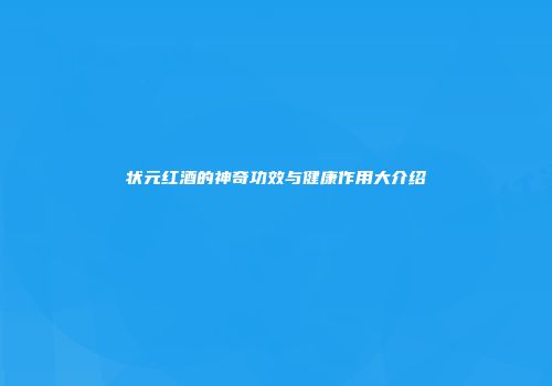 状元红酒的神奇功效与健康作用大介绍