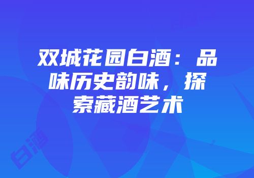 双城花园白酒：品味历史韵味，探索藏酒艺术