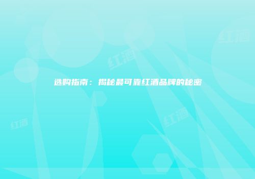 选购指南：揭秘最可靠红酒品牌的秘密
