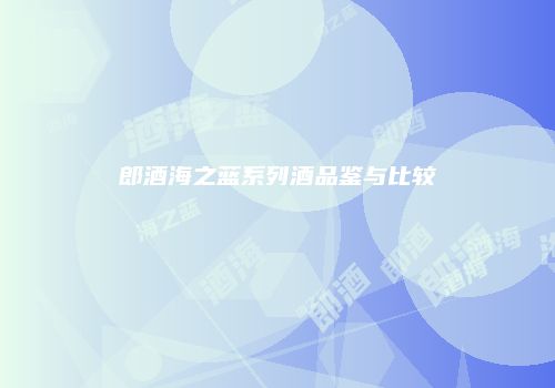 郎酒海之蓝系列酒品鉴与比较