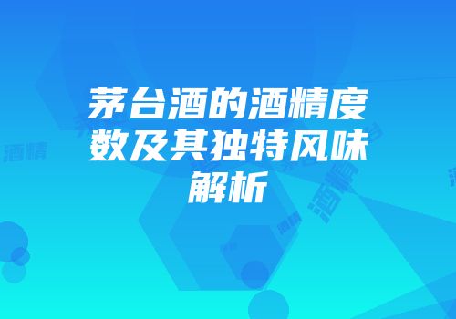 茅台酒的酒精度数及其独特风味解析