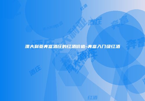 澳大利亚奔富酒庄的红酒价格-奔富入门级红酒