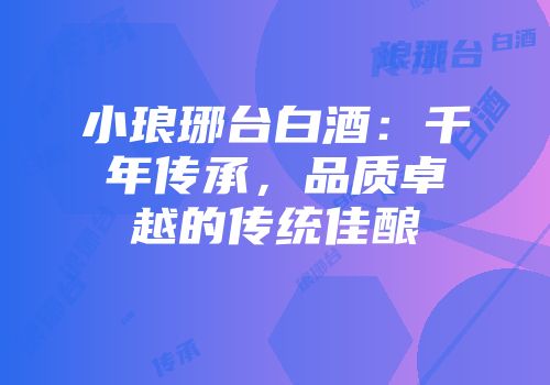 小琅琊台白酒：千年传承，品质卓越的传统佳酿
