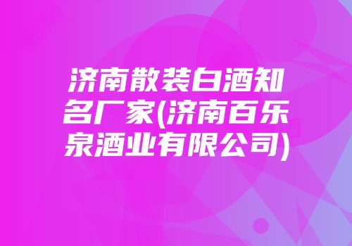 济南散装白酒知名厂家(济南百乐泉酒业有限公司)