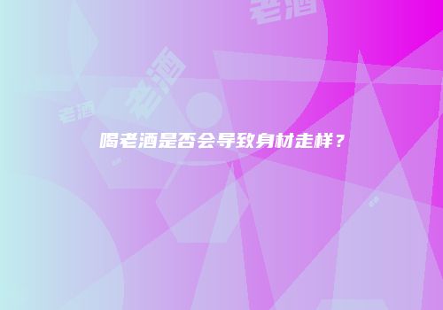 喝老酒是否会导致身材走样？