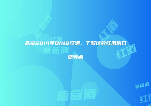 品鉴2014年BIN2红酒，了解这款红酒的口感特点