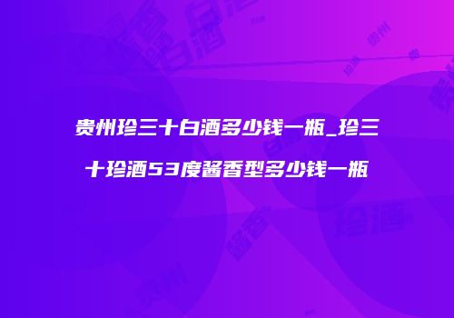 贵州珍三十白酒多少钱一瓶_珍三十珍酒53度酱香型多少钱一瓶