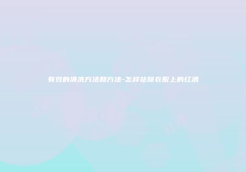 有效的清洗方法和方法-怎样祛除衣服上的红酒