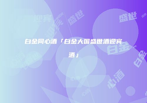 白金同心酒「白金大国盛世酒迎宾酒」
