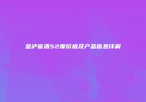金泸窖酒52度价格及产品信息详解