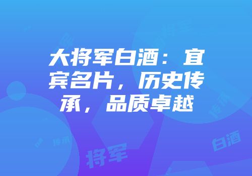 大将军白酒：宜宾名片，历史传承，品质卓越