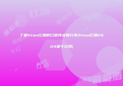 了解fitou红酒的口感特点和分类(fitou红酒2009是干红吗)