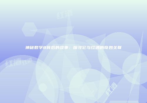 神秘数字8背后的故事：探寻它与红酒的奇妙关联
