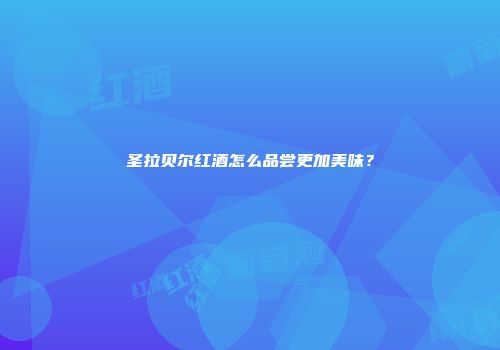 圣拉贝尔红酒怎么品尝更加美味？